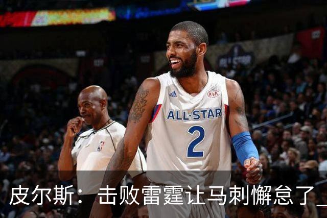 皮尔斯：击败雷霆让马刺懈怠了 麦迪逊花园不可怕&球星都在那高分